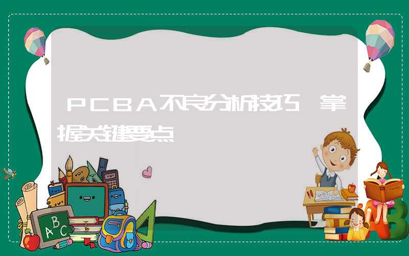 PCBA不良分析技巧,掌握关键要点