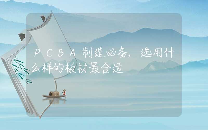 PCBA制造必备,选用什么样的板材最合适