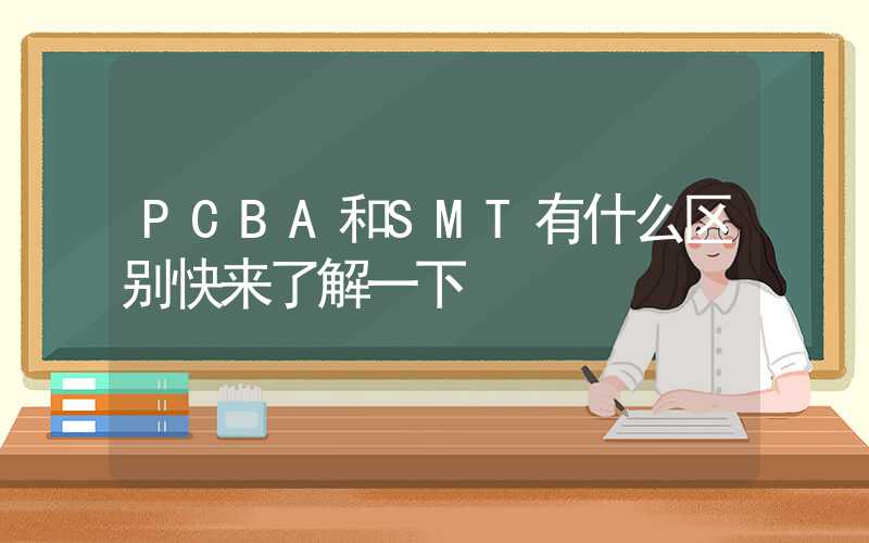 PCBA和SMT有什么区别快来了解一下