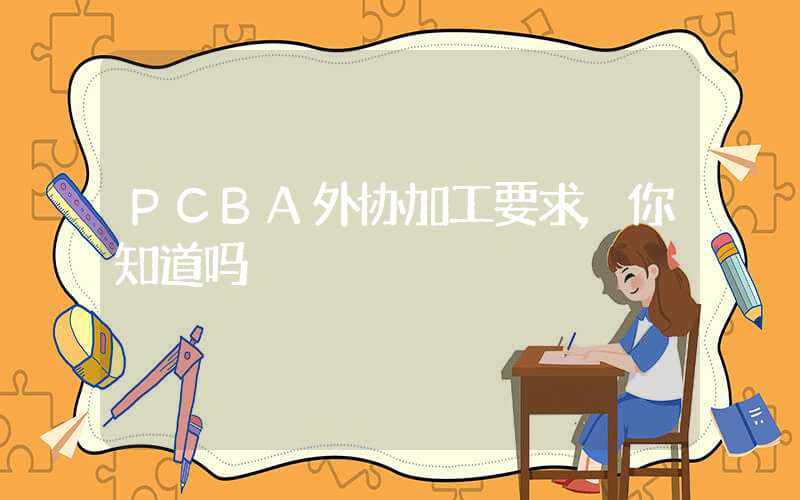 PCBA外协加工要求,你知道吗