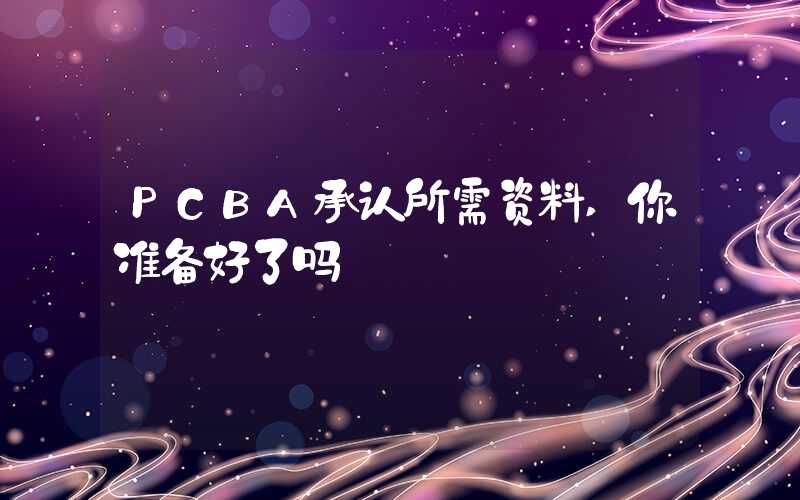 PCBA承认所需资料,你准备好了吗