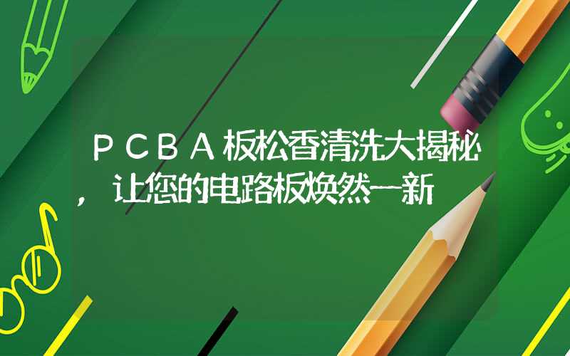 PCBA板松香清洗大揭秘,让您的电路板焕然一新