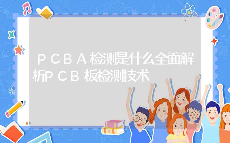 PCBA检测是什么全面解析PCB板检测技术