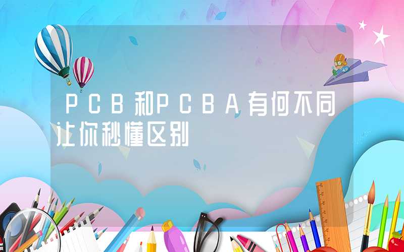 PCB和PCBA有何不同让你秒懂区别