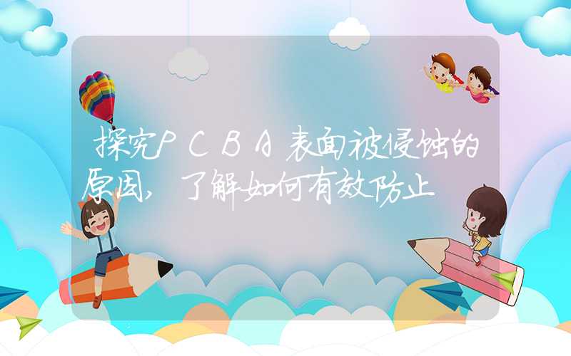 探究PCBA表面被侵蚀的原因,了解如何有效防止