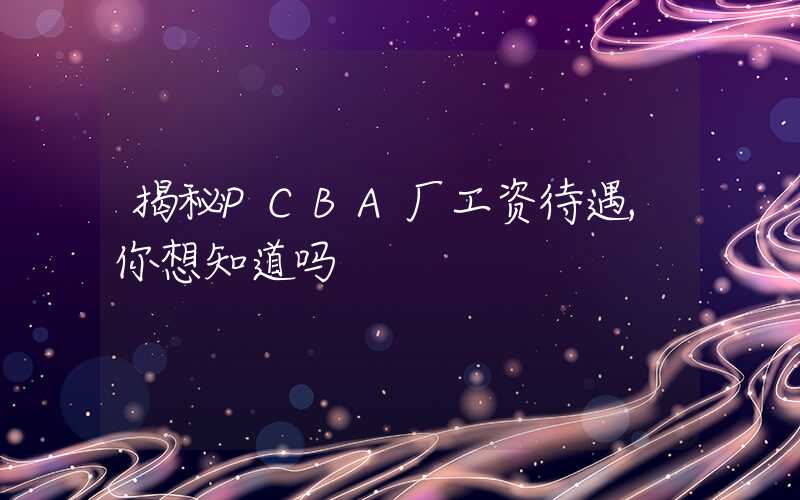 揭秘PCBA厂工资待遇,你想知道吗