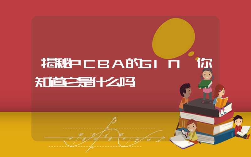 揭秘PCBA的GIN,你知道它是什么吗