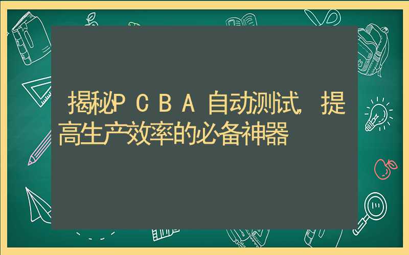 揭秘PCBA自动测试,提高生产效率的必备神器