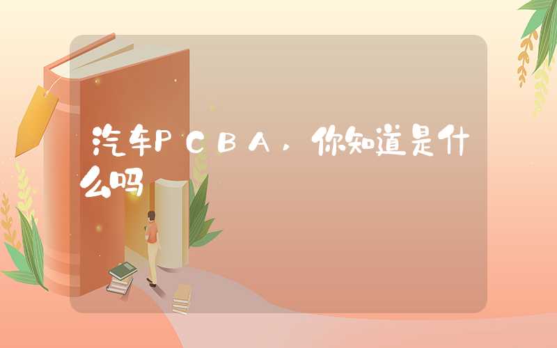 汽车PCBA,你知道是什么吗