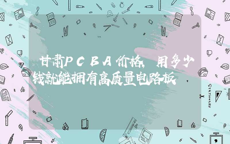 甘肃PCBA价格,用多少钱就能拥有高质量电路板