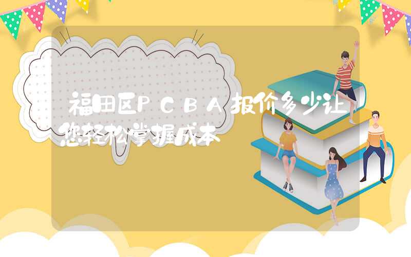 福田区PCBA报价多少让您轻松掌握成本