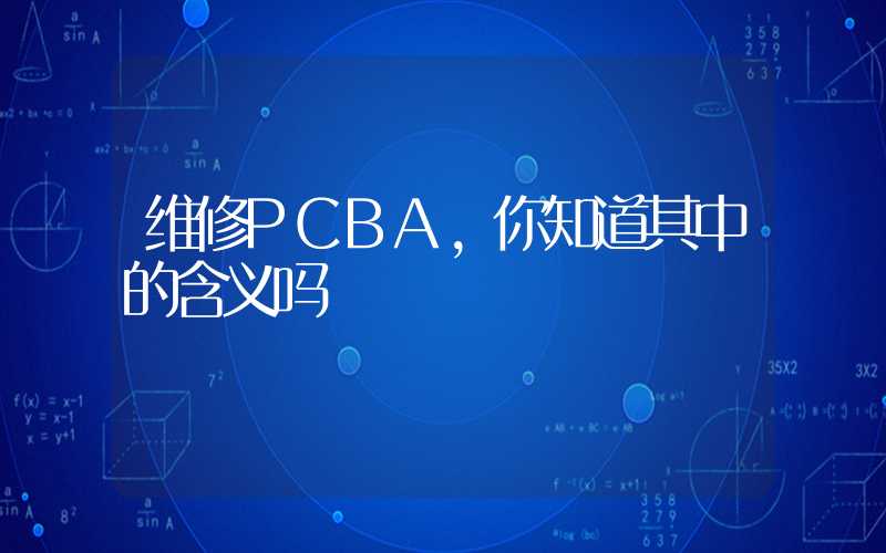 维修PCBA,你知道其中的含义吗