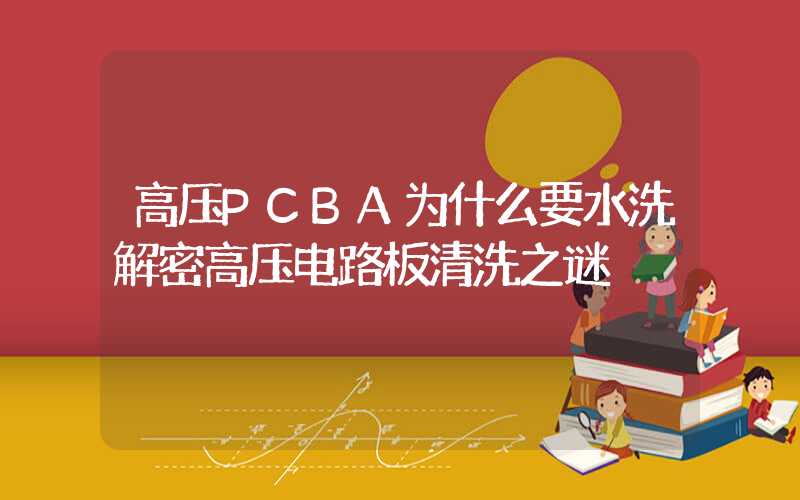 高压PCBA为什么要水洗解密高压电路板清洗之谜