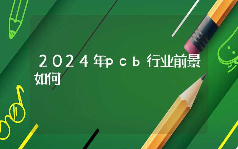 2024年pcb行业前景如何